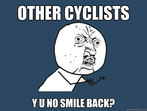 other cyclists y u no smile back - Y U No