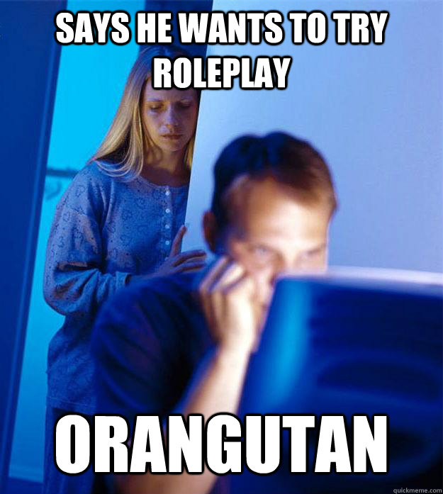 says he wants to try roleplay orangutan - Redditors Wife