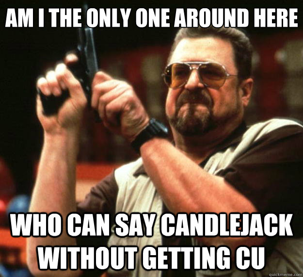 am i the only one around here who can say candlejack without - Big Lebowski
