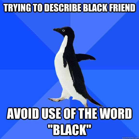 trying to describe black friend avoid use of the word black - Socially Awkward Penguin