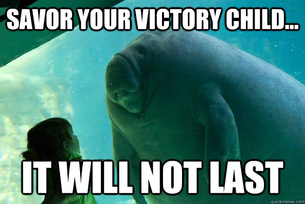 savor your victory child it will not last - Overlord Manatee