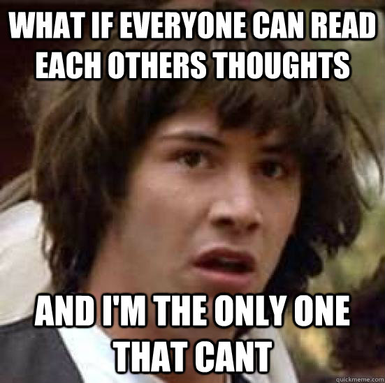 what if everyone can read each others thoughts and im the o - conspiracy keanu