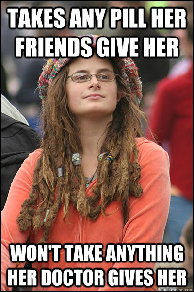 takes any pill her friends give her wont take anything her - College Liberal