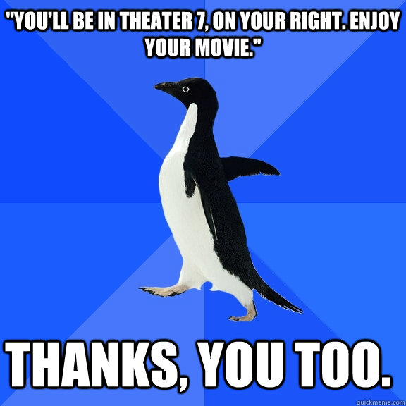 youll be in theater 7 on your right enjoy your movie t - Socially Awkward Penguin