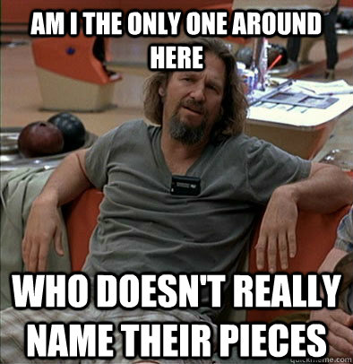 am i the only one around here who doesnt really name their - The Dude