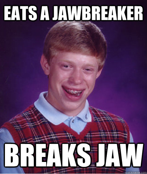 eats a jawbreaker breaks jaw - Bad Luck Brian