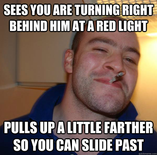 sees you are turning right behind him at a red light pulls u - Good Guy Greg