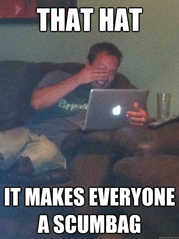 that hat it makes everyone a scumbag -