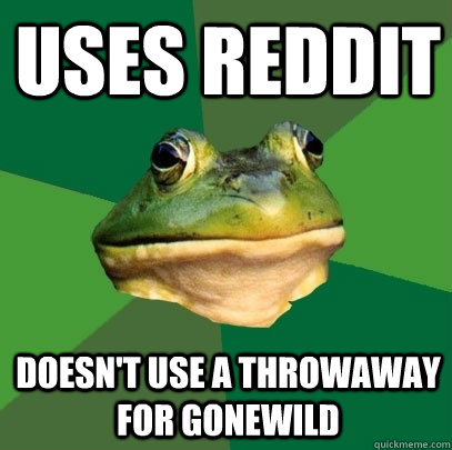 uses reddit doesnt use a throwaway for gonewild - Foul Bachelor Frog