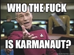 Who the fuck is Karmanaut - Annoyed Picard