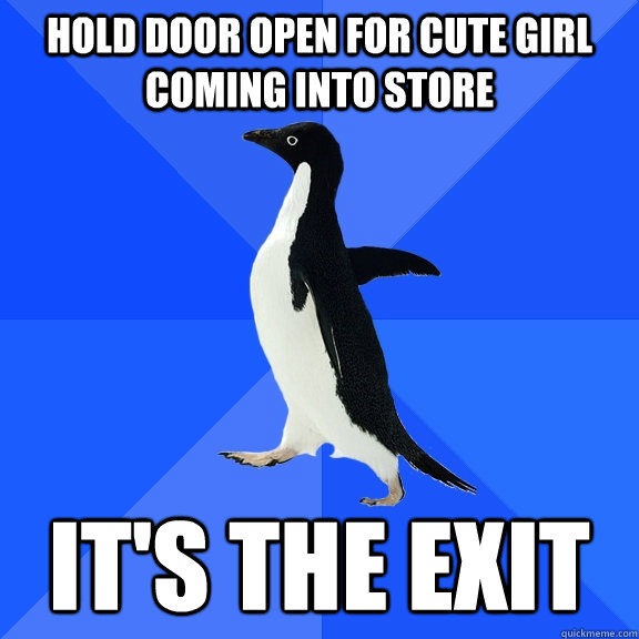 hold door open for cute girl coming into store its the exit - Socially Awkward Penguin