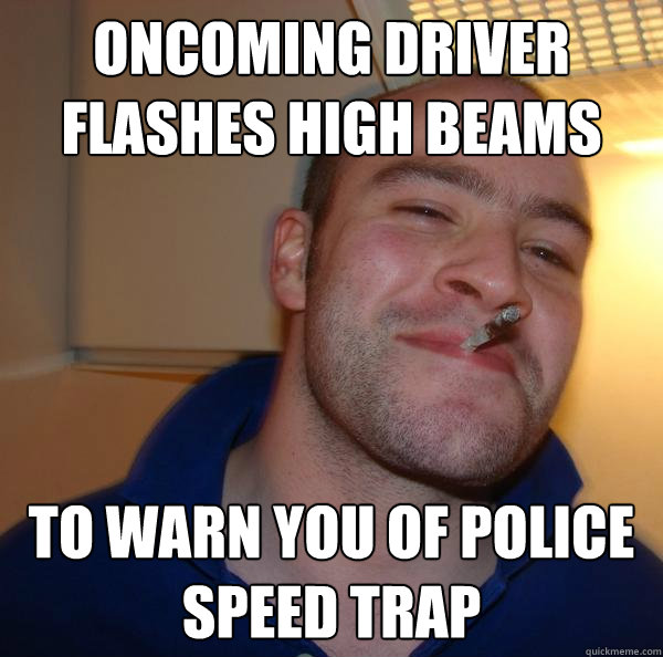 oncoming driver flashes high beams to warn you of police spe - Good Guy Greg