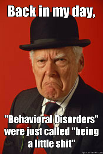 back in my day behavioral disorders were just called bei - Pissed old guy