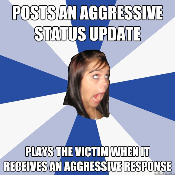 posts an aggressive status update plays the victim when it r - Annoying Facebook Girl