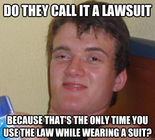 do they call it a lawsuit because thats the only time you u - 10 Guy