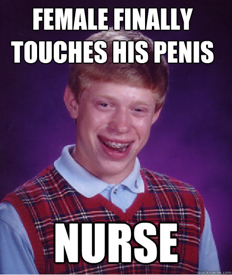 female finally touches his penis nurse - Bad Luck Brian