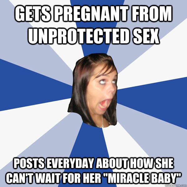 gets pregnant from unprotected sex posts everyday about how - Annoying Facebook Girl