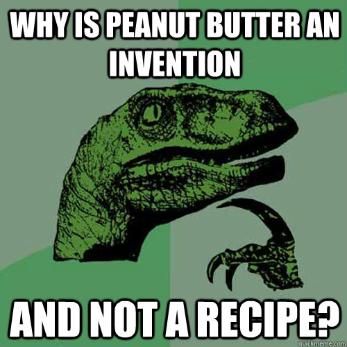 why is peanut butter an invention and not a recipe - Philosoraptor