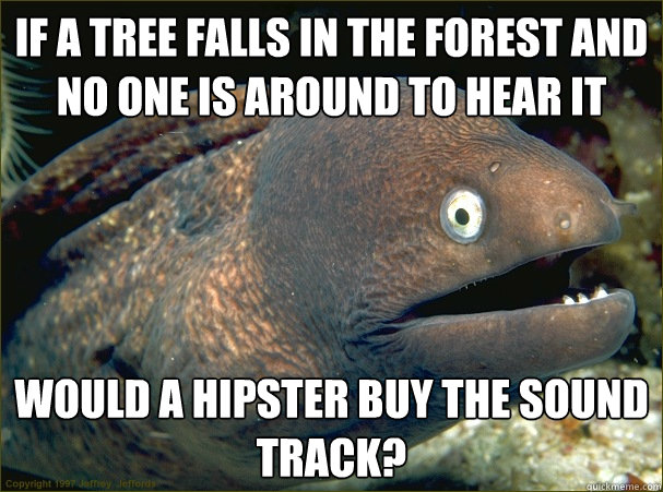 if a tree falls in the forest and no one is around to hear i - Bad Joke Eel