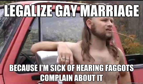 legalize gay marriage because im sick of hearing faggots co - Almost Politically Correct Redneck