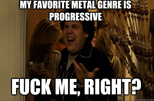 fuck me right my favorite metal genre is progressive - Fuck Me, Right
