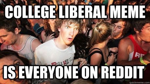 college liberal meme is everyone on reddit - Sudden Clarity Clarence