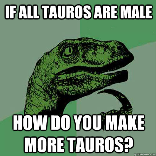 if all tauros are male how do you make more tauros - Philosoraptor