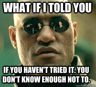 what if i told you if you havent tried it you dont know e - Matrix Morpheus