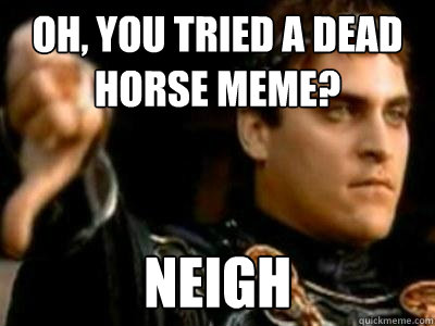oh you tried a dead horse meme neigh - Downvoting Roman