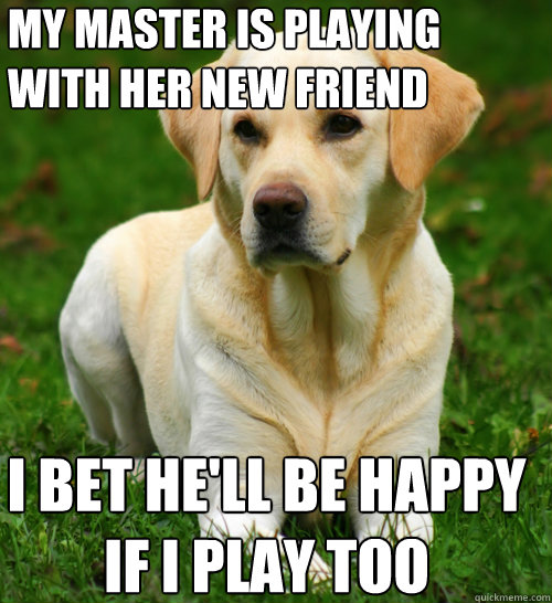 my master is playing with her new friend i bet hell be happ - Dog Logic