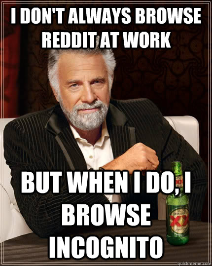 i dont always browse reddit at work but when i do i browse - The Most Interesting Man In The World