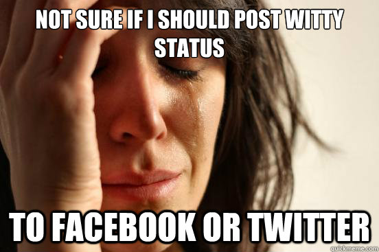not sure if i should post witty status to facebook or twitte - First World Problems