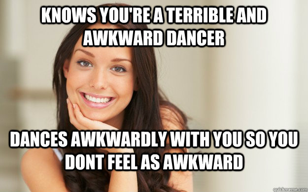 knows youre a terrible and awkward dancer dances awkwardly - Good Girl Gina