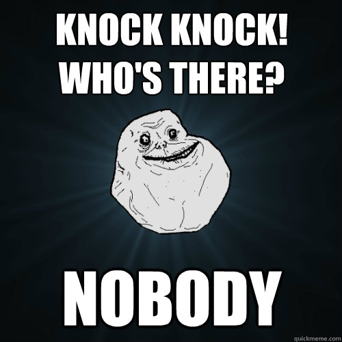 knock knock whos there nobody - Forever Alone