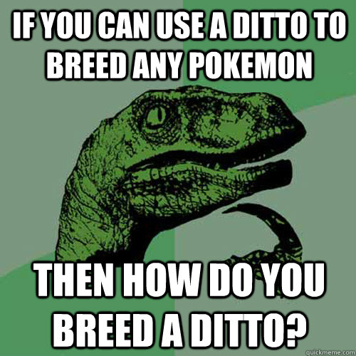 if you can use a ditto to breed any pokemon then how do you - Philosoraptor