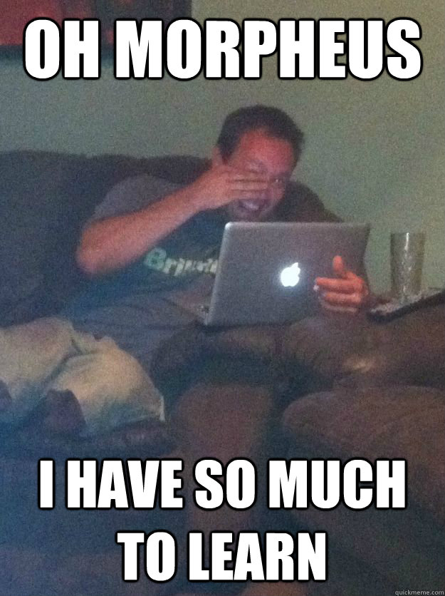 oh morpheus i have so much to learn -