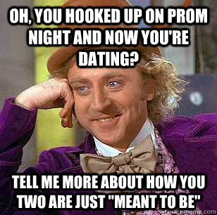 oh you hooked up on prom night and now youre dating tell - Condescending Wonka