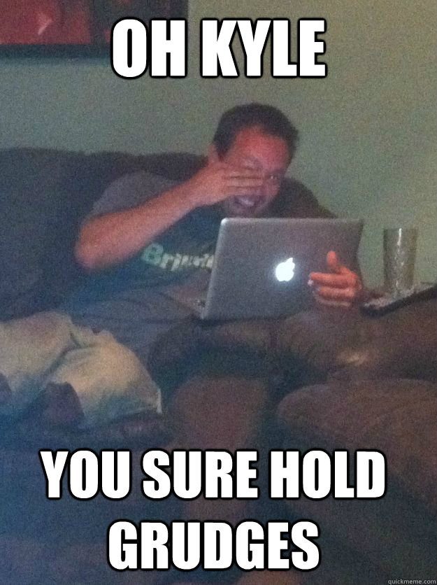 oh kyle you sure hold grudges - Meme Dad