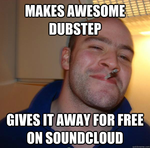 makes awesome dubstep gives it away for free on soundcloud - Good Guy Greg