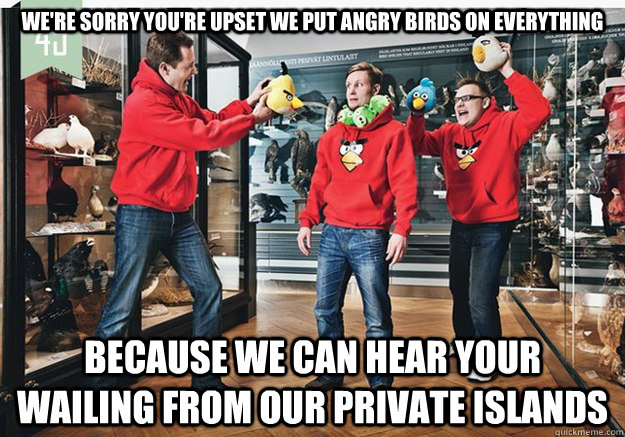 were sorry youre upset we put angry birds on everything be - Angry Birds