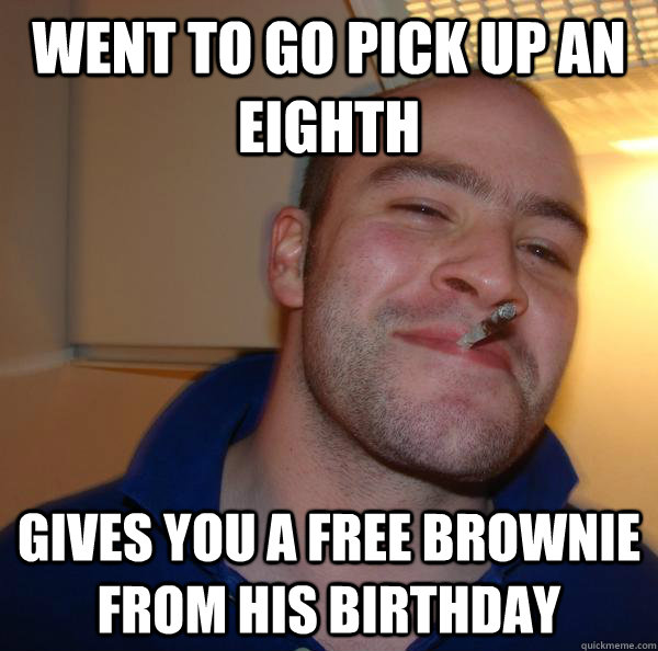 went to go pick up an eighth gives you a free brownie from h - Good Guy Greg