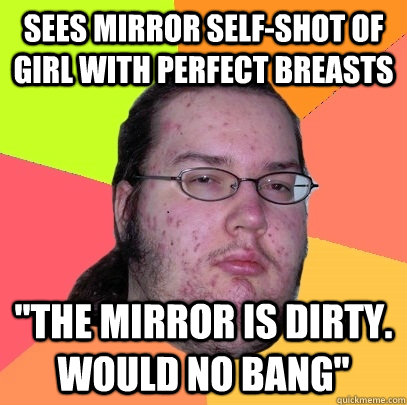 sees mirror selfshot of girl with perfect breasts the mirr - Butthurt Dweller