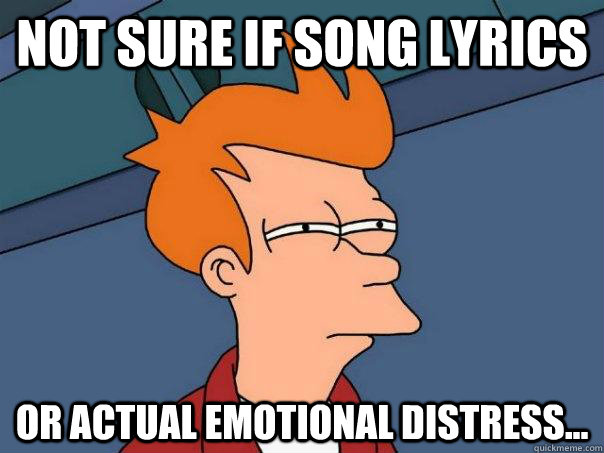 not sure if song lyrics or actual emotional distress - Futurama Fry