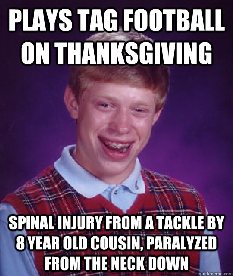 plays tag football on thanksgiving spinal injury from a tack - Bad Luck Brian