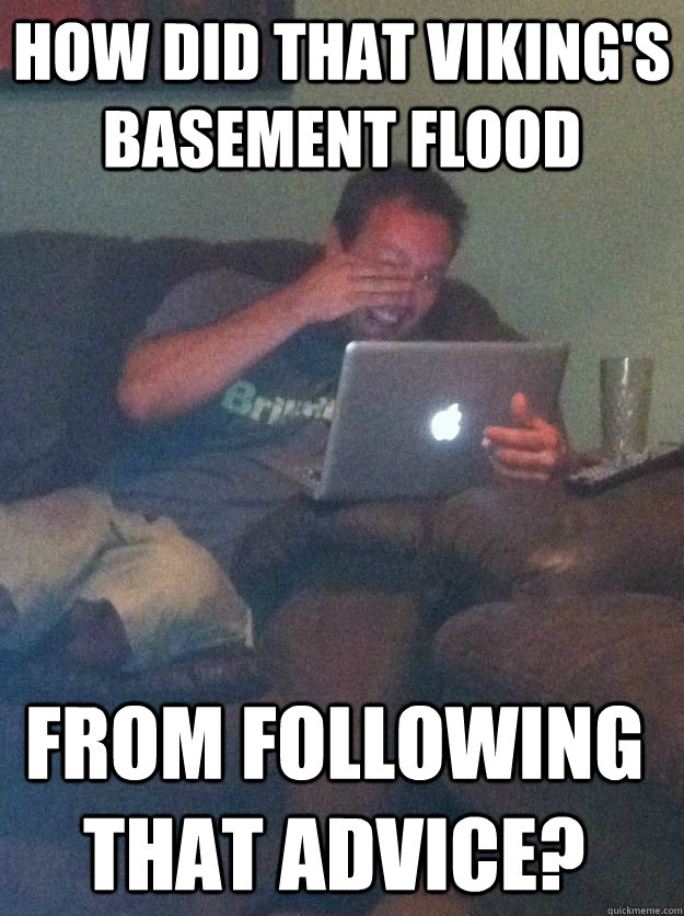 how did that vikings basement flood from following that adv - Meme Dad