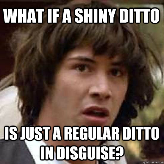 what if a shiny ditto is just a regular ditto in disguise - conspiracy keanu