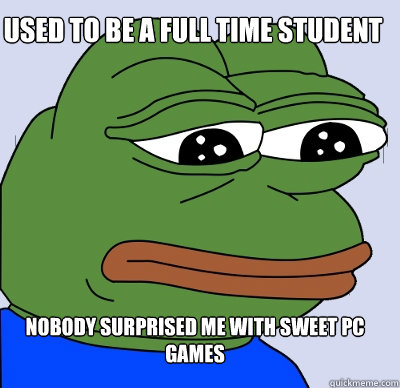 nobody surprised me with sweet pc games used to be a full ti - FEELS BAD MAN