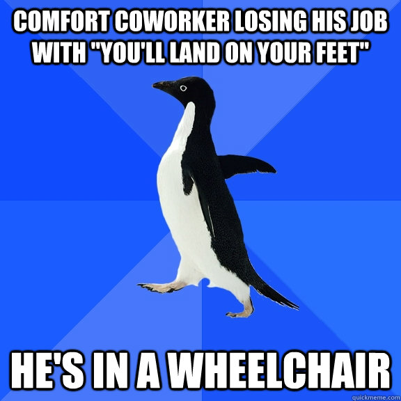 comfort coworker losing his job with youll land on your fe - Socially Awkward Penguin