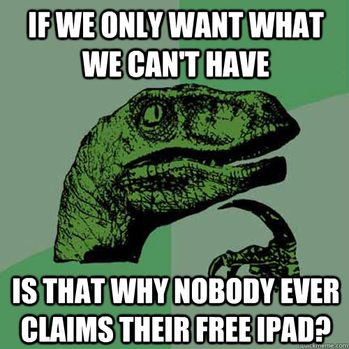 if we only want what we cant have is that why nobody ever c - Philosoraptor