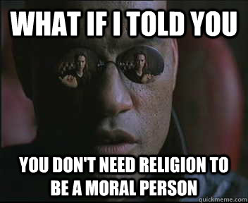 what if i told you you dont need religion to be a moral per - Morpheus SC